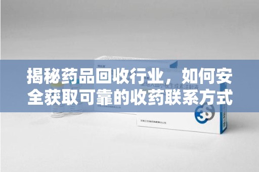 宜昌揭秘药品回收行业，如何安全获取可靠的收药联系方式？