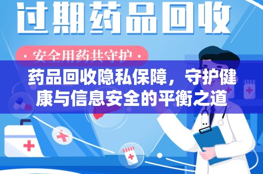 宜昌药品回收隐私保障，守护健康与信息安全的平衡之道