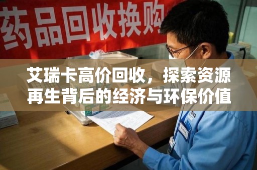 宜昌艾瑞卡高价回收，探索资源再生背后的经济与环保价值