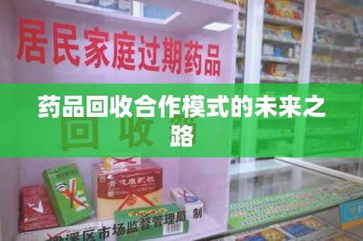 宜昌药品回收合作模式的未来之路