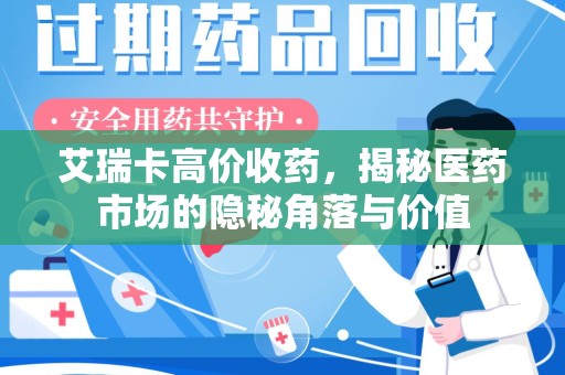 宜昌艾瑞卡高价收药，揭秘医药市场的隐秘角落与价值