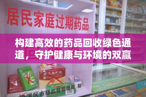 宜昌构建高效的药品回收绿色通道，守护健康与环境的双赢之道