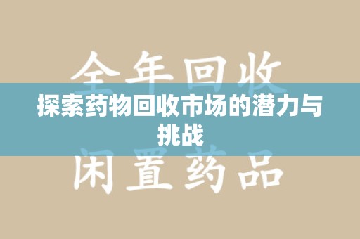 宜昌探索药物回收市场的潜力与挑战