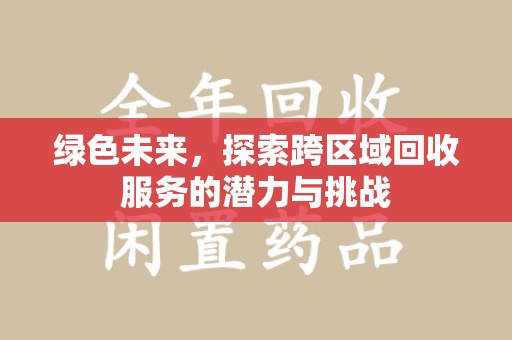 宜昌绿色未来，探索跨区域回收服务的潜力与挑战