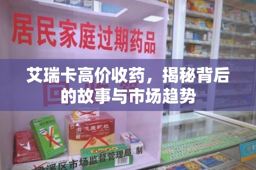 宜昌艾瑞卡高价收药，揭秘背后的故事与市场趋势