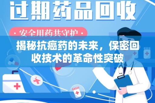 宜昌揭秘抗癌药的未来，保密回收技术的革命性突破