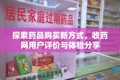 宜昌探索药品购买新方式，收药网用户评价与体验分享