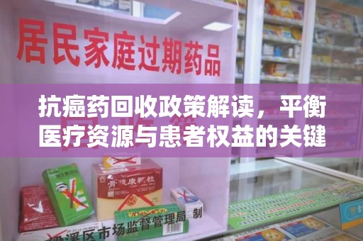 宜昌抗癌药回收政策解读，平衡医疗资源与患者权益的关键
