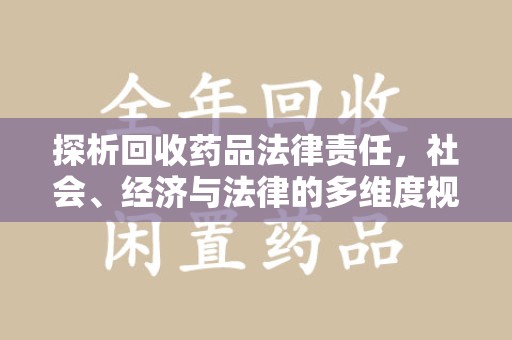 宜昌探析回收药品法律责任，社会、经济与法律的多维度视角