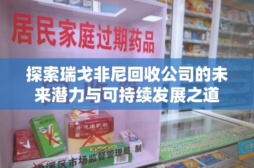 宜昌探索瑞戈非尼回收公司的未来潜力与可持续发展之道