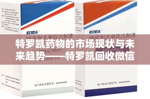 宜昌特罗凯药物的市场现状与未来趋势——特罗凯回收微信助力行业发展
