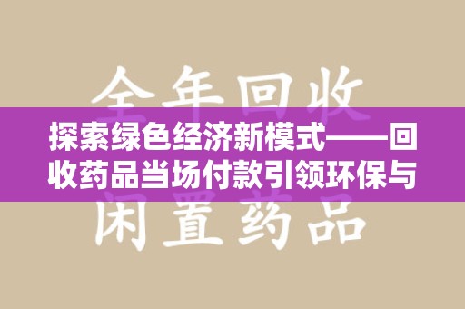 宜昌探索绿色经济新模式——回收药品当场付款引领环保与健康的双赢未来