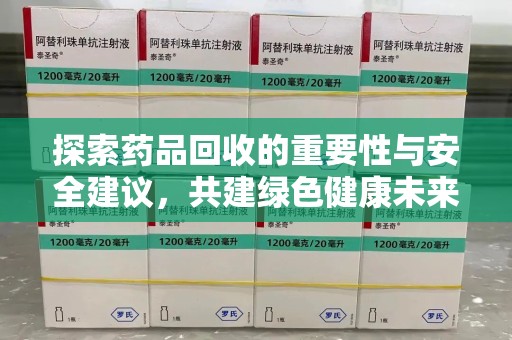 宜昌探索药品回收的重要性与安全建议，共建绿色健康未来