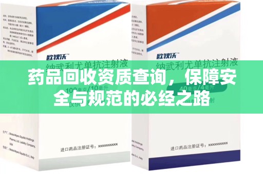 宜昌药品回收资质查询，保障安全与规范的必经之路