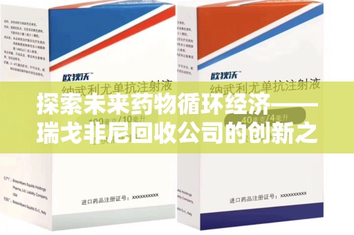 宜昌探索未来药物循环经济——瑞戈非尼回收公司的创新之路