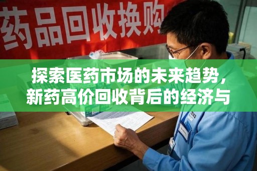 宜昌探索医药市场的未来趋势，新药高价回收背后的经济与伦理考量