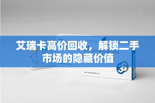 宜昌艾瑞卡高价回收，解锁二手市场的隐藏价值