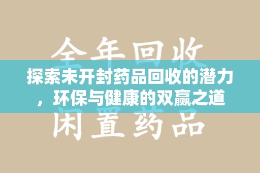 宜昌探索未开封药品回收的潜力，环保与健康的双赢之道