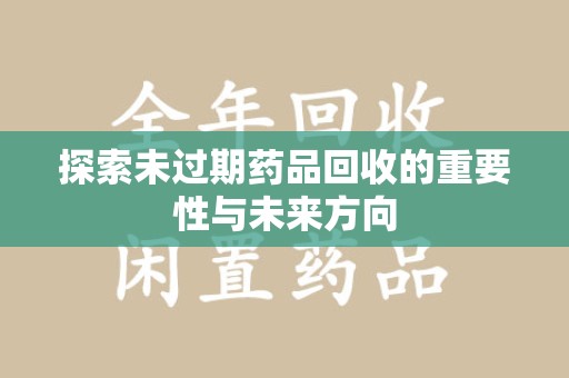 宜昌探索未过期药品回收的重要性与未来方向