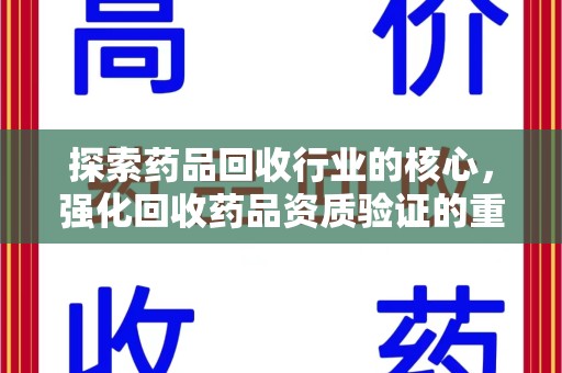 宜昌探索药品回收行业的核心，强化回收药品资质验证的重要性