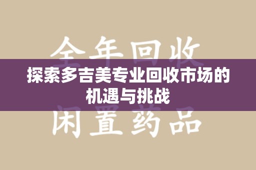 宜昌探索多吉美专业回收市场的机遇与挑战