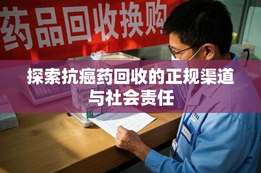 宜昌探索抗癌药回收的正规渠道与社会责任