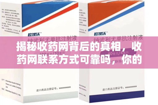 宜昌揭秘收药网背后的真相，收药网联系方式可靠吗，你的选择至关重要