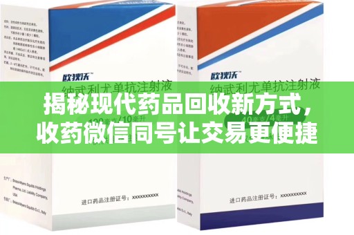 宜昌揭秘现代药品回收新方式，收药微信同号让交易更便捷