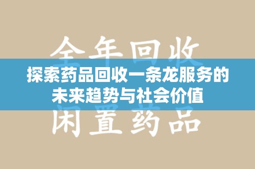 宜昌探索药品回收一条龙服务的未来趋势与社会价值