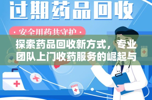 宜昌探索药品回收新方式，专业团队上门收药服务的崛起与未来