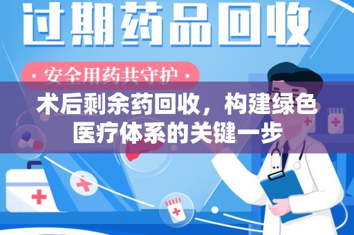 宜昌术后剩余药回收，构建绿色医疗体系的关键一步