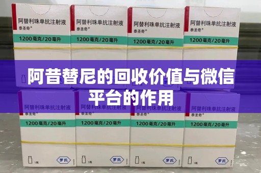 宜昌阿昔替尼的回收价值与微信平台的作用