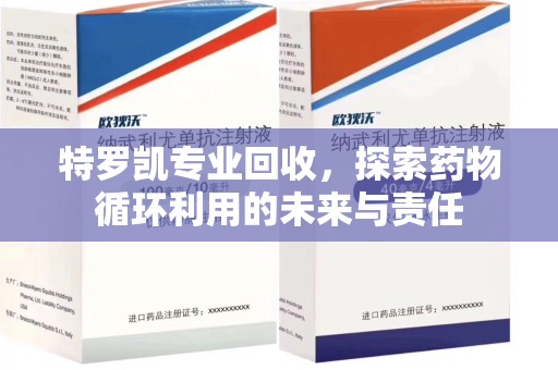 宜昌特罗凯专业回收，探索药物循环利用的未来与责任