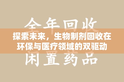 宜昌探索未来，生物制剂回收在环保与医疗领域的双驱动
