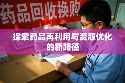 宜昌探索药品再利用与资源优化的新路径