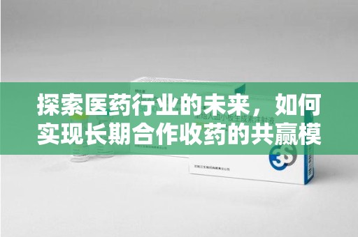 宜昌探索医药行业的未来，如何实现长期合作收药的共赢模式