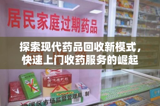 宜昌探索现代药品回收新模式，快速上门收药服务的崛起