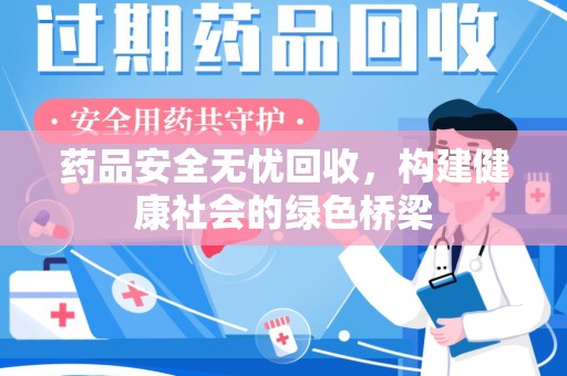 宜昌药品安全无忧回收，构建健康社会的绿色桥梁