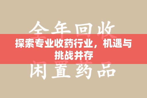 宜昌探索专业收药行业，机遇与挑战并存
