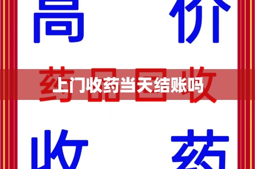 宜昌上门收药当天结账吗