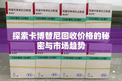 宜昌探索卡博替尼回收价格的秘密与市场趋势