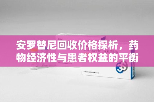 宜昌安罗替尼回收价格探析，药物经济性与患者权益的平衡