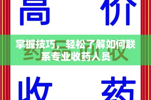 宜昌掌握技巧，轻松了解如何联系专业收药人员