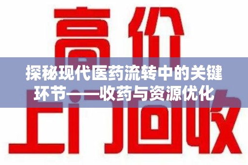 宜昌探秘现代医药流转中的关键环节——收药与资源优化