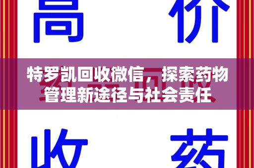 宜昌特罗凯回收微信，探索药物管理新途径与社会责任