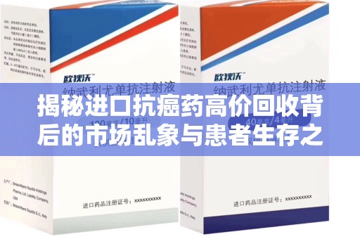 宜昌揭秘进口抗癌药高价回收背后的市场乱象与患者生存之战