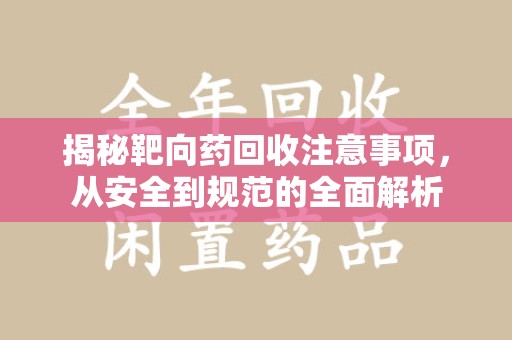 宜昌揭秘靶向药回收注意事项，从安全到规范的全面解析