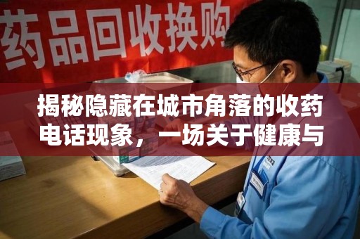 宜昌揭秘隐藏在城市角落的收药电话现象，一场关于健康与利益的博弈