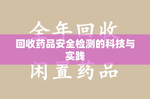 宜昌回收药品安全检测的科技与实践