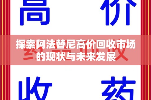 宜昌探索阿法替尼高价回收市场的现状与未来发展